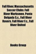 Fall River, Massachusetts Soccer Clubs: Fall River Marksmen, Ponta Delgada S.C., Fall River Rovers, Fall River F.C., Fall River United edito da Books LLC