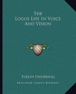 The Logos Life in Voice and Vision di Evelyn Underhill edito da Kessinger Publishing