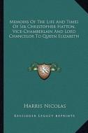 Memoirs of the Life and Times of Sir Christopher Hatton, Vice-Chamberlain and Lord Chancelor to Queen Elizabeth di Harris Nicolas edito da Kessinger Publishing