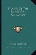 Stories of the Saints for Children di Mary Seymour edito da Kessinger Publishing