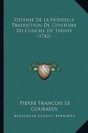 Defense de La Nouvelle Traduction de L'Histoire Du Concile de Trente (1742) di Pierre Francois Le Courayer edito da Kessinger Publishing