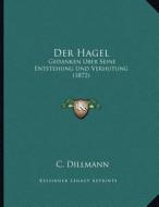 Der Hagel: Gedanken Uber Seine Entstehung Und Verhutung (1872) di C. Dillmann edito da Kessinger Publishing