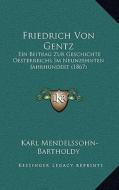 Friedrich Von Gentz: Ein Beitrag Zur Geschichte Oesterreichs Im Neunzehnten Jahrhundert (1867) di Karl Mendelssohn-Bartholdy edito da Kessinger Publishing