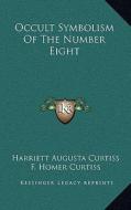 Occult Symbolism of the Number Eight di Harriette Augusta Curtiss, F. Homer Curtiss edito da Kessinger Publishing