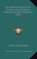 Die Ionische Saule ALS Klassisches Bauglied Orientalischer Herkunft (1907) di Otto Puchstein edito da Kessinger Publishing
