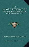 The Dakota Cretaceous of Kansas and Nebraska: And Other Papers (1901) di Charles Newton Gould edito da Kessinger Publishing