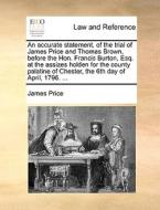 An Accurate Statement, Of The Trial Of James Price And Thomas Brown, Before The Hon. Francis Burton, Esq. At The Assizes Holden For The County Palatin di James Price edito da Gale Ecco, Print Editions