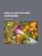 High-Class Kitchen Gardening di William Earley edito da Rarebooksclub.com