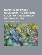 Reports of Cases Decided in the Supreme Court of the State of Georgia at the di Georgia Supreme Court edito da Rarebooksclub.com