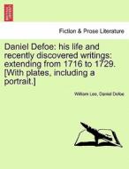 Daniel Defoe: his life and recently discovered writings: extending from 1716 to 1729. [With plates, including a portrait di William Lee, Daniel Defoe edito da British Library, Historical Print Editions