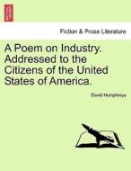 A Poem on Industry. Addressed to the Citizens of the United States of America. di David Humphreys edito da British Library, Historical Print Editions