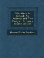 Literature in School: An Address and Two Essays di Horace Elisha Scudder edito da Nabu Press