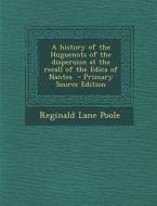 A History of the Huguenots of the Dispersion at the Recall of the Edica of Nantes - Primary Source Edition di Reginald Lane Poole edito da Nabu Press
