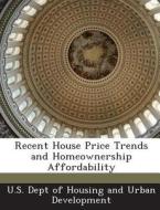 Recent House Price Trends And Homeownership Affordability edito da Bibliogov