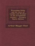 Wenceslaus Hollar and His Views of London and Windsor in the Seventeenth Century di Arthur Mayger Hind edito da Nabu Press