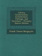 Library Construction, Architecture, Fittings, and Furniture - Primary Source Edition di Frank James Burgoyne edito da Nabu Press