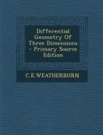 Differential Geometry of Three Dimensions di Ceweatherburn Ceweatherburn edito da Nabu Press