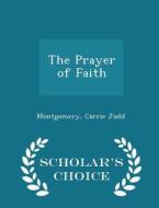The Prayer Of Faith - Scholar's Choice Edition di Montgomery Carrie Judd edito da Scholar's Choice