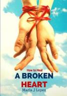 How to Heal a Broken Heart di Maria Jesus Marin Lopez edito da Lulu.com