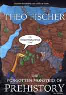 The Forgotten Monsters of Prehistory di Theo Fischer edito da Lulu.com