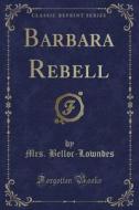 Barbara Rebell (classic Reprint) di Mrs Belloc-Lowndes edito da Forgotten Books
