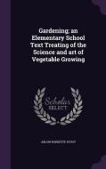 Gardening; An Elementary School Text Treating Of The Science And Art Of Vegetable Growing di Arlow Burdette Stout edito da Palala Press