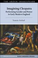 Imagining Cleopatra: Performing Gender and Power in Early Modern England di Yasmin Arshad edito da ARDEN SHAKESPEARE