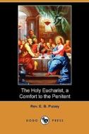 The Holy Eucharist, A Comfort To The Penitent (dodo Press) di Rev E B Pusey edito da Dodo Press