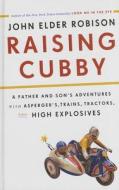 Raising Cubby: A Father and Son's Adventures with Asperger's, Trains, Tractors, and High Explosives di John Elder Robison edito da Thorndike Press