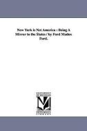 New York Is Not America: Being a Mirror to the States / By Ford Madox Ford. di Ford Madox Ford edito da UNIV OF MICHIGAN PR