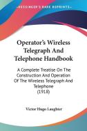 Operator's Wireless Telegraph and Telephone Handbook: A Complete Treatise on the Construction and Operation of the Wireless Telegraph and Telephone (1 di Victor Hugo Laughter edito da Kessinger Publishing