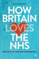 How Britain Loves the Nhs: Practices of Care and Contestation di Ellen A. Stewart edito da POLICY PR