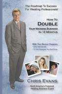 How to Double Your Wedding Business in 12 Months: The Roadmap to Success for Wedding Professionals di Chris Evans edito da Createspace