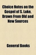 Choice Notes On The Gospel Of S. Luke, Drawn From Old And New Sources di Books Group edito da General Books Llc
