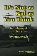 It's Not as Bad as You Think: In Defense of Plan 9 di Jim DeVault edito da Createspace