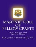 Masonic Roll of Fellow Crafts: Tools for the 21st Century Mason di III P. M. Bro James F. Hatcher edito da Createspace