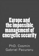 Europe and the Impossible Management of Energetic Security di Phd Cosmin Gabriel Pacuraru edito da Createspace