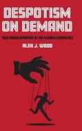 Despotism On Demand di Alex J. Wood edito da Cornell University Press
