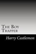 The Boy Trapper di Harry Castlemon edito da Createspace