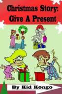 Christmas Story: Give a Present di Kid Kongo edito da Createspace