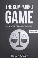 The Comparing Game: Escape the Comparing Paradigm, Embrace Your Own Uniqueness, Be Your True Self di Grace Scott edito da Createspace