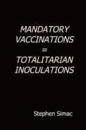 Mandatory Vaccination = Totalitarian Inoculation di Stephen Simac edito da Createspace