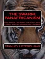 The Swarm: Panafricanism: One Nation, One Army, One King Jesus Christ, Africa Conquers the Universe di MR Stanley Ole Lotegeluaki edito da Createspace Independent Publishing Platform