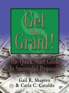 GET THAT GRANT! The Quick-Start Guide to Successful Proposals - SECOND EDITION di Gail R. Shapiro Edm, Carla C. Cataldo Mpp edito da Booklocker.com, Inc.