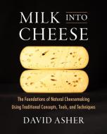 Milk Into Cheese di David Asher edito da Chelsea Green Publishing Company