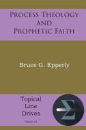 Process Theology and Prophetic Faith di Bruce G Epperly edito da Energion Publications