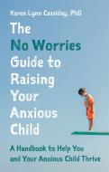 The No Worries Guide to Raising Your Anxious Child: A Handbook to Help You and Your Anxious Child Thrive di Karen Lynn Cassiday edito da JESSICA KINGSLEY PUBL INC
