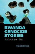 Rwanda Genocide Stories: Fiction After 1994 di Nicki Hitchcott edito da LIVERPOOL UNIV PR