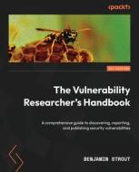 The Vulnerability Researcher's Handbook: A comprehensive guide to discovering, reporting, and publishing security vulnerabilities di Benjamin Strout edito da PACKT PUB