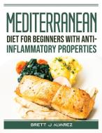 Mediterranean diet for beginners with anti-inflammatory properties di Brett J Alvarez edito da Brett J Alvarez